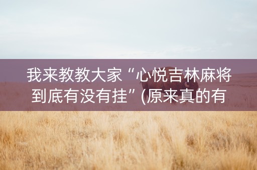 我来教教大家“心悦吉林麻将到底有没有挂”(原来真的有挂)-知乎