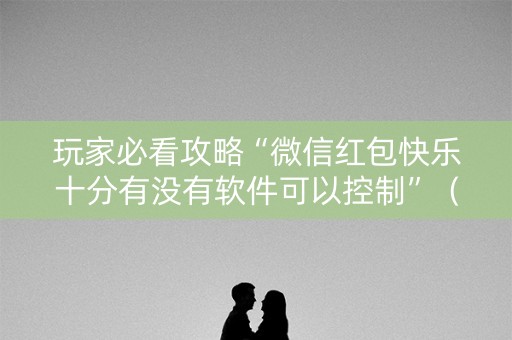 玩家必看攻略“微信红包快乐十分有没有软件可以控制”（详细透视教程）-哔哩哔哩