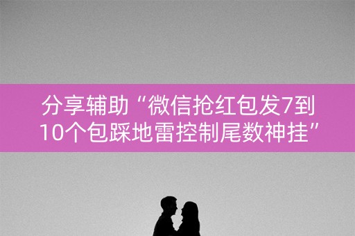 分享辅助“微信抢红包发7到10个包踩地雷控制尾数神挂”（详细透视教程）-哔哩哔哩