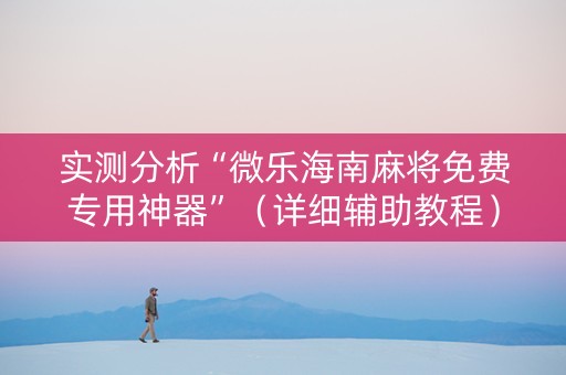 实测分析“微乐海南麻将免费专用神器”（详细辅助教程）-哔哩哔哩