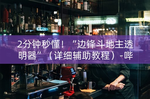 2分钟秒懂！“边锋斗地主透明器”（详细辅助教程）-哔哩哔哩