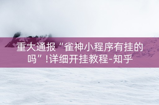 重大通报“雀神小程序有挂的吗”!详细开挂教程-知乎