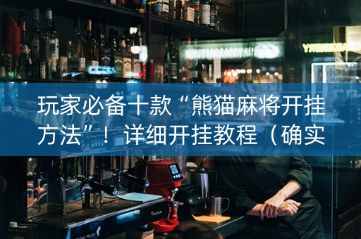 玩家必备十款“熊猫麻将开挂方法”！详细开挂教程（确实真的有挂)-知乎