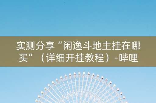 实测分享“闲逸斗地主挂在哪买”（详细开挂教程）-哔哩哔哩