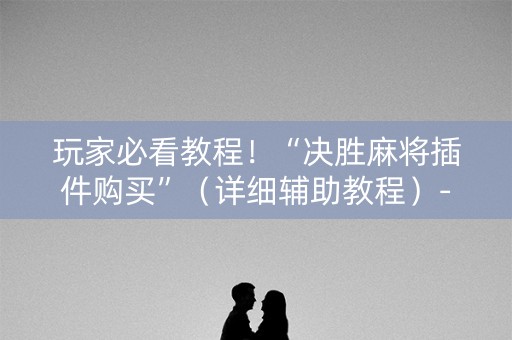 玩家必看教程！“决胜麻将插件购买”（详细辅助教程）-哔哩哔哩
