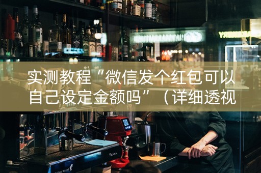 实测教程“微信发个红包可以自己设定金额吗”（详细透视教程）-哔哩哔哩