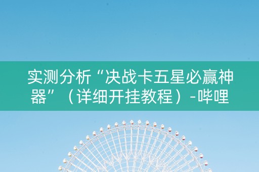 实测分析“决战卡五星必赢神器”（详细开挂教程）-哔哩哔哩