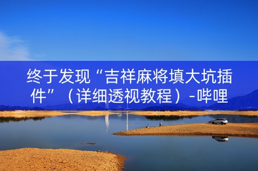 终于发现“吉祥麻将填大坑插件”（详细透视教程）-哔哩哔哩