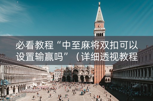 必看教程“中至麻将双扣可以设置输赢吗”（详细透视教程）-哔哩哔哩