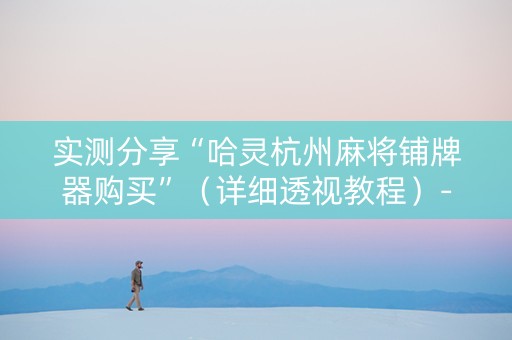 实测分享“哈灵杭州麻将铺牌器购买”（详细透视教程）-哔哩哔哩