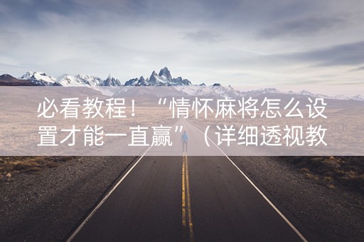 必看教程！“情怀麻将怎么设置才能一直赢”（详细透视教程）-哔哩哔哩