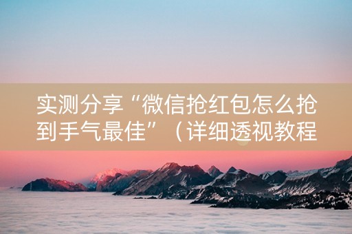 实测分享“微信抢红包怎么抢到手气最佳”（详细透视教程）-哔哩哔哩