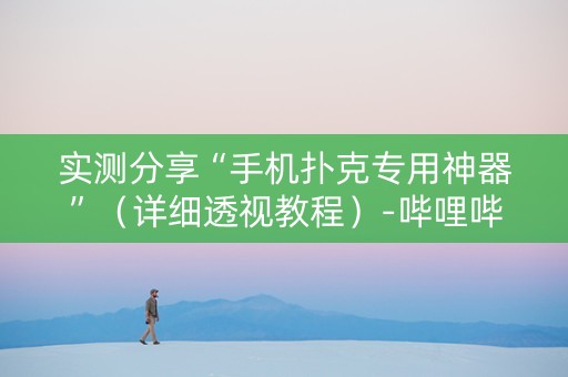 实测分享“手机扑克专用神器”（详细透视教程）-哔哩哔哩