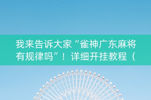 我来告诉大家“雀神广东麻将有规律吗”！详细开挂教程（确实真的有挂)-知乎