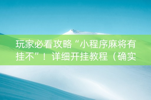 玩家必看攻略“小程序麻将有挂不”！详细开挂教程（确实真的有挂)-知乎