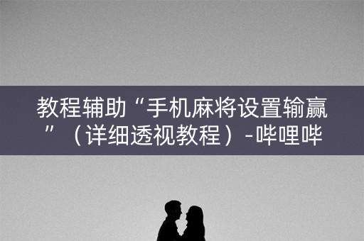 教程辅助“手机麻将设置输赢”（详细透视教程）-哔哩哔哩