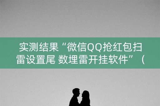 实测结果“微信QQ抢红包扫雷设置尾 数埋雷开挂软件”（详细透视教程）-哔哩哔哩