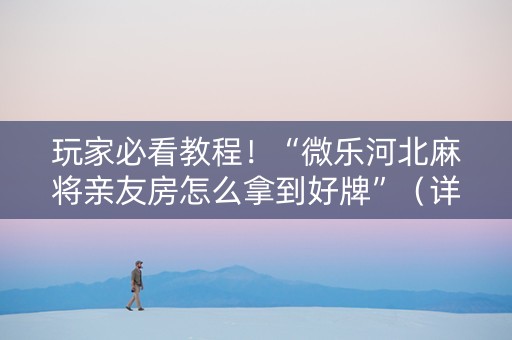 玩家必看教程！“微乐河北麻将亲友房怎么拿到好牌”（详细透视教程）-哔哩哔哩