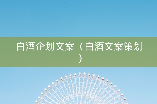 白酒企划文案（白酒文案策划）