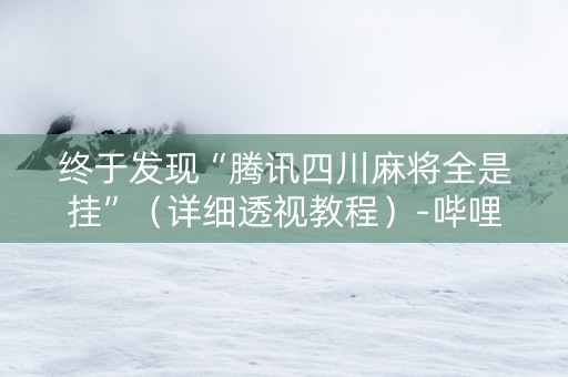 终于发现“腾讯四川麻将全是挂”（详细透视教程）-哔哩哔哩