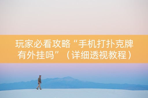 玩家必看攻略“手机打扑克牌有外挂吗”（详细透视教程）-哔哩哔哩