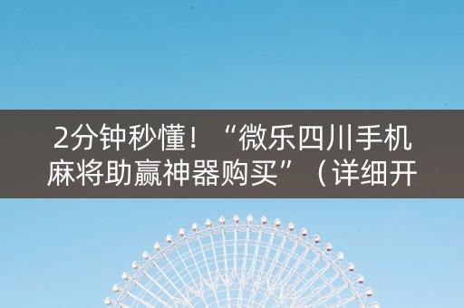 2分钟秒懂！“微乐四川手机麻将助赢神器购买”（详细开挂教程）-哔哩哔哩