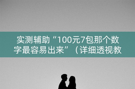 实测辅助“100元7包那个数字最容易出来”（详细透视教程）-哔哩哔哩
