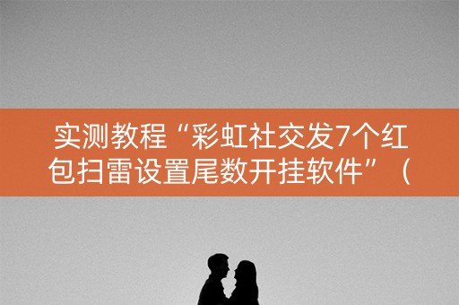 实测教程“彩虹社交发7个红包扫雷设置尾数开挂软件”（详细透视教程）-哔哩哔哩