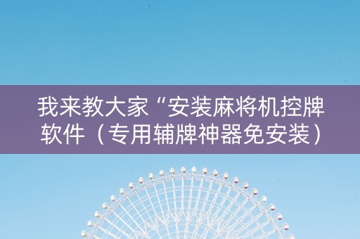 我来教大家“安装麻将机控牌软件（专用辅牌神器免安装）