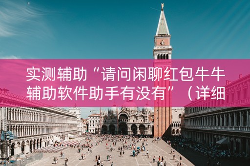 实测辅助“请问闲聊红包牛牛辅助软件助手有没有”（详细透视教程）-哔哩哔哩