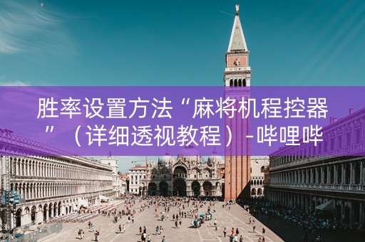 胜率设置方法“麻将机程控器”（详细透视教程）-哔哩哔哩