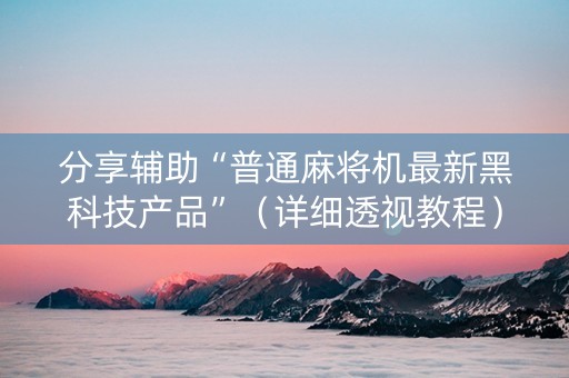 分享辅助“普通麻将机最新黑科技产品”（详细透视教程）-哔哩哔哩