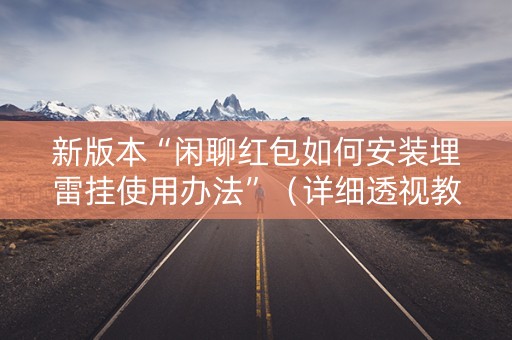 新版本“闲聊红包如何安装埋雷挂使用办法”（详细透视教程）-哔哩哔哩
