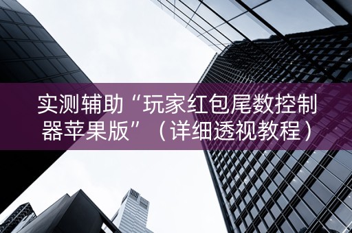 实测辅助“玩家红包尾数控制器苹果版”（详细透视教程）-哔哩哔哩
