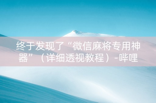 终于发现了“微信麻将专用神器”（详细透视教程）-哔哩哔哩