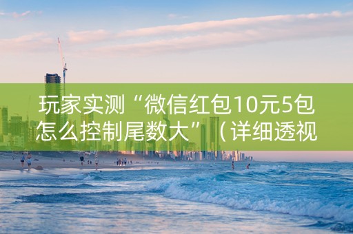 玩家实测“微信红包10元5包怎么控制尾数大”（详细透视教程）-哔哩哔哩