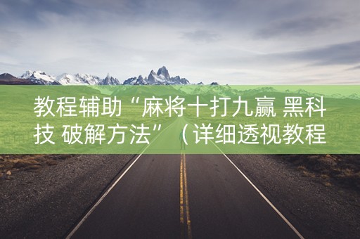教程辅助“麻将十打九赢 黑科技 破解方法”（详细透视教程）-哔哩哔哩