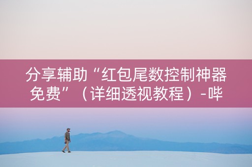 分享辅助“红包尾数控制神器免费”（详细透视教程）-哔哩哔哩