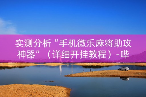 实测分析“手机微乐麻将助攻神器”（详细开挂教程）-哔哩哔哩