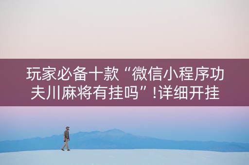 玩家必备十款“微信小程序功夫川麻将有挂吗”!详细开挂教程-知乎
