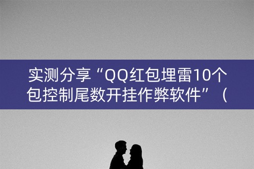 实测分享“QQ红包埋雷10个包控制尾数开挂作弊软件”（详细透视教程）-哔哩哔哩
