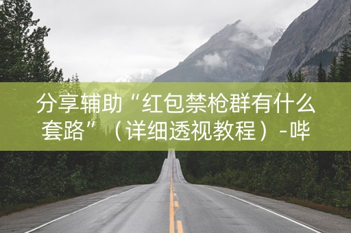 分享辅助“红包禁枪群有什么套路”（详细透视教程）-哔哩哔哩