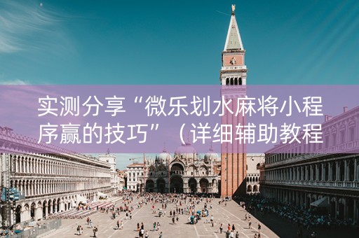 实测分享“微乐划水麻将小程序赢的技巧”（详细辅助教程）-哔哩哔哩