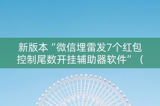 新版本“微信埋雷发7个红包控制尾数开挂辅助器软件”（详细透视教程）-哔哩哔哩