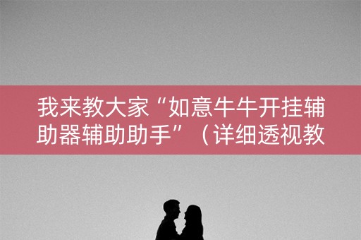 我来教大家“如意牛牛开挂辅助器辅助助手”（详细透视教程）-哔哩哔哩
