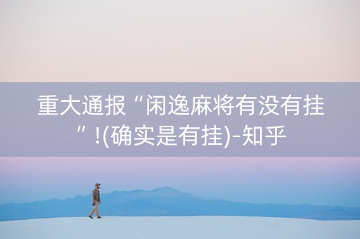 重大通报“闲逸麻将有没有挂”!(确实是有挂)-知乎