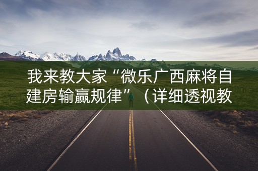 我来教大家“微乐广西麻将自建房输赢规律”（详细透视教程）-哔哩哔哩