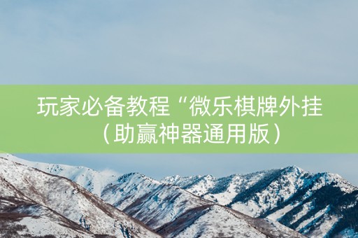 玩家必备教程“微乐棋牌外挂（助赢神器通用版）