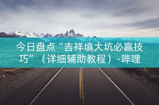 今日盘点“吉祥填大坑必赢技巧”（详细辅助教程）-哔哩哔哩