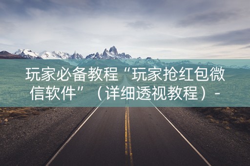 玩家必备教程“玩家抢红包微信软件”（详细透视教程）-哔哩哔哩